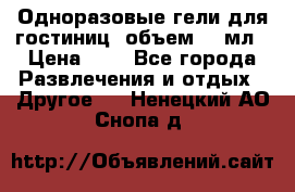 Одноразовые гели для гостиниц, объем 10 мл › Цена ­ 1 - Все города Развлечения и отдых » Другое   . Ненецкий АО,Снопа д.